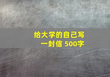 给大学的自己写一封信 500字